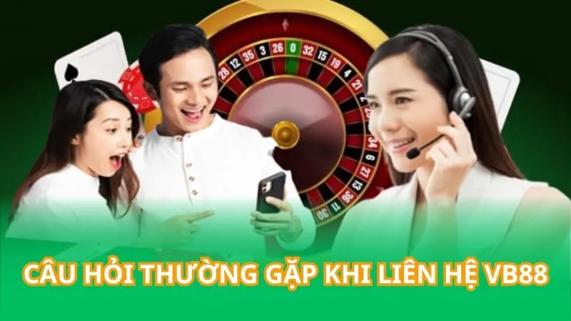 Câu hỏi thường gặp khi liên hệ VB88